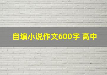 自编小说作文600字 高中